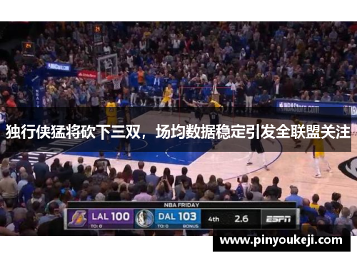 独行侠猛将砍下三双，场均数据稳定引发全联盟关注