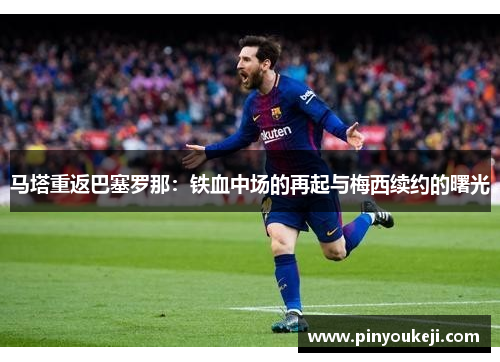 马塔重返巴塞罗那：铁血中场的再起与梅西续约的曙光