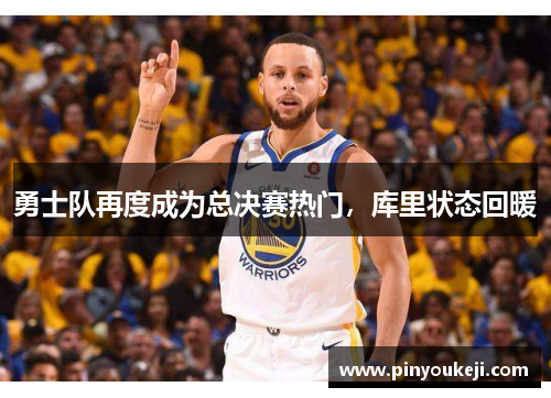 勇士队再度成为总决赛热门，库里状态回暖