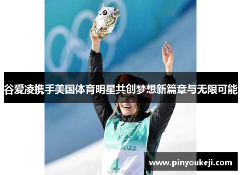 谷爱凌携手美国体育明星共创梦想新篇章与无限可能