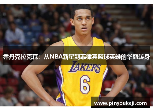 乔丹克拉克森：从NBA新星到菲律宾篮球英雄的华丽转身