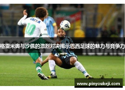 格雷米奥与沙佩的激烈对决揭示巴西足球的魅力与竞争力