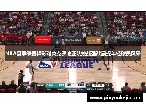 NBA夏季联赛精彩对决克罗地亚队挑战强敌展现年轻球员风采