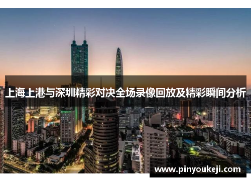 上海上港与深圳精彩对决全场录像回放及精彩瞬间分析