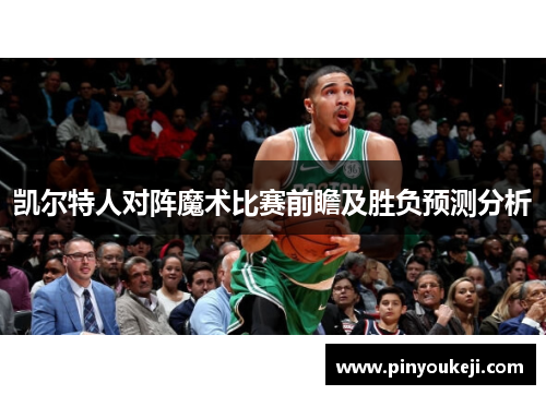 凯尔特人对阵魔术比赛前瞻及胜负预测分析