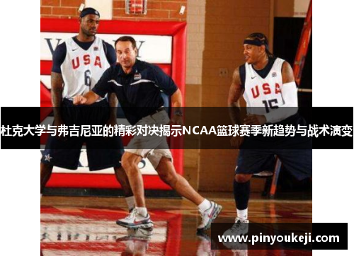 杜克大学与弗吉尼亚的精彩对决揭示NCAA篮球赛季新趋势与战术演变