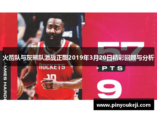 火箭队与灰熊队激战正酣2019年3月20日精彩回顾与分析
