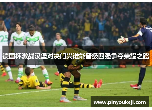 德国杯激战汉堡对决门兴谁能晋级四强争夺荣耀之路